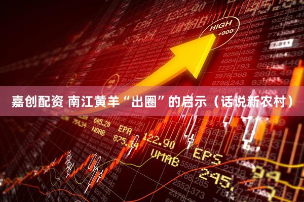 嘉创配资 南江黄羊“出圈”的启示（话说新农村）