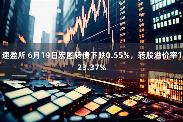 速盈所 6月19日宏图转债下跌0.55%，转股溢价率123.37%