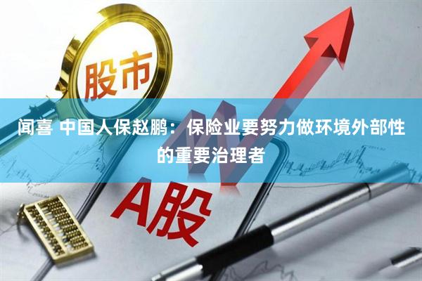 闻喜 中国人保赵鹏：保险业要努力做环境外部性的重要治理者