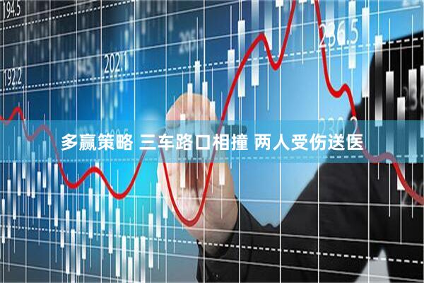 多赢策略 三车路口相撞 两人受伤送医