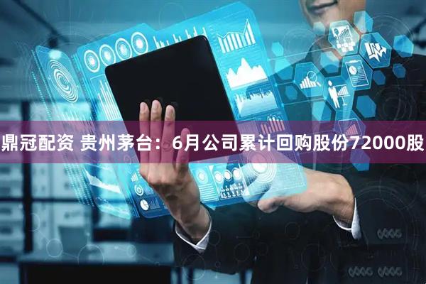 鼎冠配资 贵州茅台：6月公司累计回购股份72000股