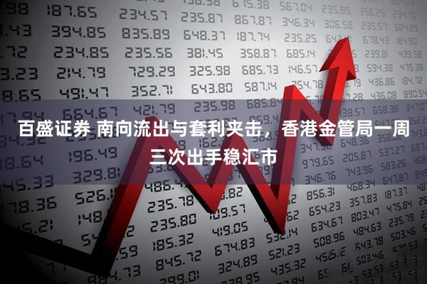 百盛证券 南向流出与套利夹击，香港金管局一周三次出手稳汇市