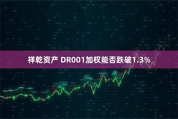 祥乾资产 DR001加权能否跌破1.3%