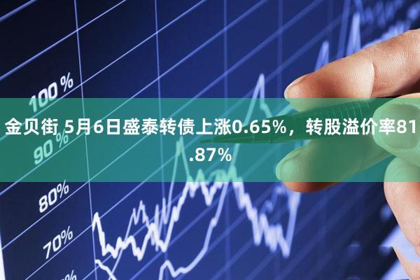 金贝街 5月6日盛泰转债上涨0.65%，转股溢价率81.87%