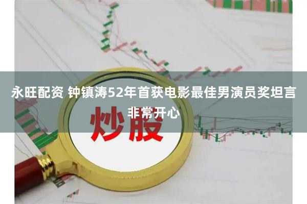 永旺配资 钟镇涛52年首获电影最佳男演员奖坦言非常开心