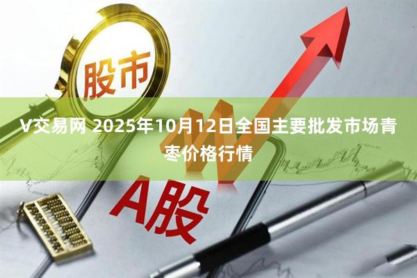 V交易网 2025年10月12日全国主要批发市场青枣价格行情