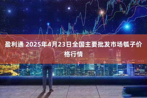 盈利通 2025年4月23日全国主要批发市场瓠子价格行情
