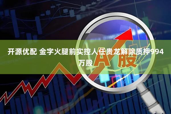 开源优配 金字火腿前实控人任贵龙解除质押994万股