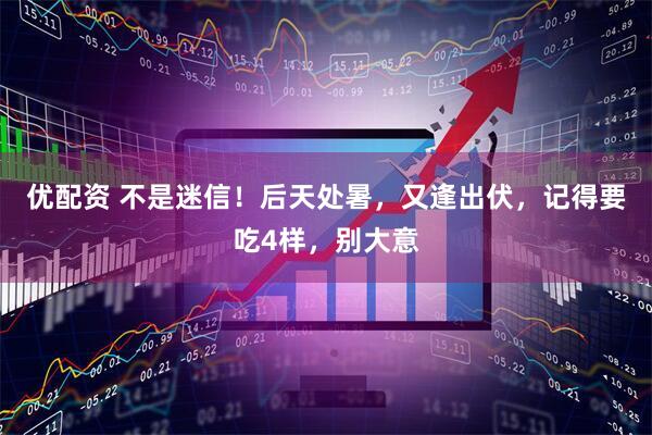 优配资 不是迷信!后天处暑,又逢出伏,记得要吃4样,别大意